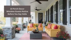 10 Porch Decor Mistakes Guests Notice Before You Say Hello